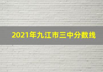 2021年九江市三中分数线