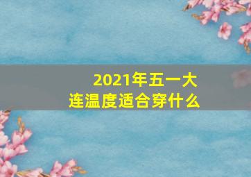 2021年五一大连温度适合穿什么