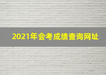 2021年会考成绩查询网址