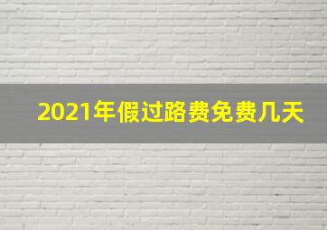 2021年假过路费免费几天