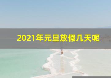 2021年元旦放假几天呢