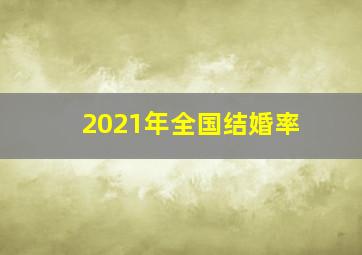 2021年全国结婚率