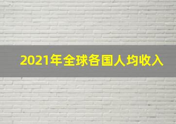 2021年全球各国人均收入