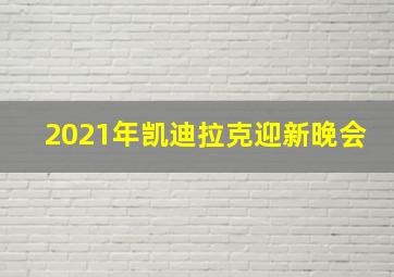 2021年凯迪拉克迎新晚会