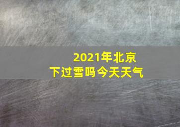 2021年北京下过雪吗今天天气