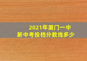 2021年厦门一中新中考投档分数线多少