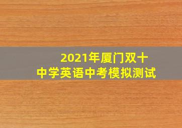 2021年厦门双十中学英语中考模拟测试