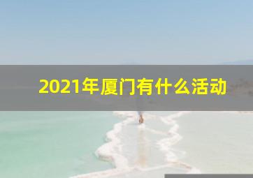 2021年厦门有什么活动