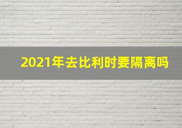 2021年去比利时要隔离吗