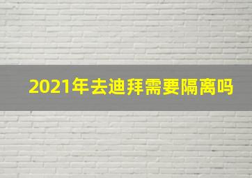 2021年去迪拜需要隔离吗