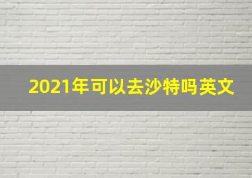 2021年可以去沙特吗英文