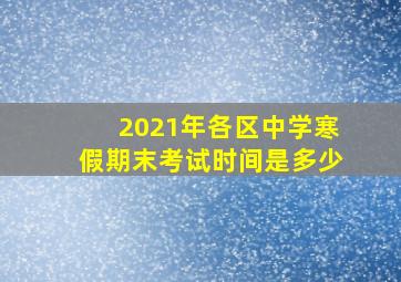 2021年各区中学寒假期末考试时间是多少