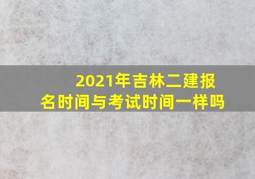 2021年吉林二建报名时间与考试时间一样吗