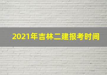 2021年吉林二建报考时间