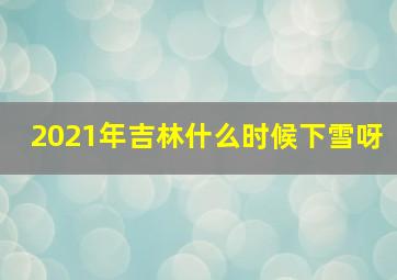 2021年吉林什么时候下雪呀