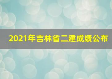 2021年吉林省二建成绩公布