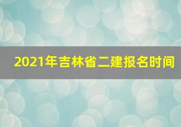 2021年吉林省二建报名时间