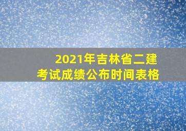 2021年吉林省二建考试成绩公布时间表格