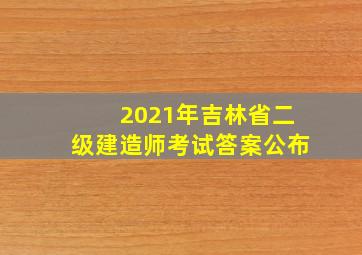 2021年吉林省二级建造师考试答案公布