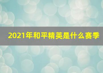 2021年和平精英是什么赛季