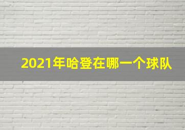 2021年哈登在哪一个球队