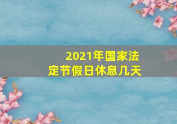 2021年国家法定节假日休息几天