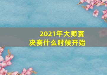 2021年大师赛决赛什么时候开始