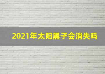 2021年太阳黑子会消失吗