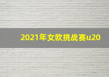 2021年女欧挑战赛u20