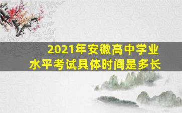 2021年安徽高中学业水平考试具体时间是多长