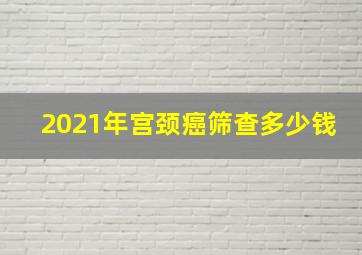 2021年宫颈癌筛查多少钱