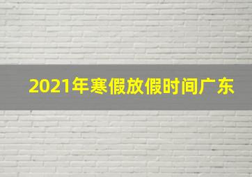 2021年寒假放假时间广东