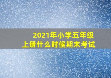 2021年小学五年级上册什么时候期末考试