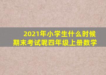 2021年小学生什么时候期末考试呢四年级上册数学