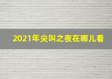 2021年尖叫之夜在哪儿看