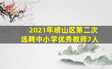 2021年崂山区第二次选聘中小学优秀教师7人