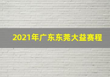 2021年广东东莞大益赛程