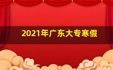 2021年广东大专寒假