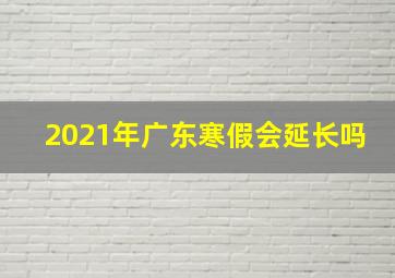 2021年广东寒假会延长吗