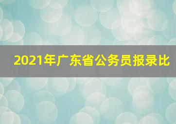 2021年广东省公务员报录比