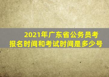 2021年广东省公务员考报名时间和考试时间是多少号