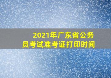 2021年广东省公务员考试准考证打印时间