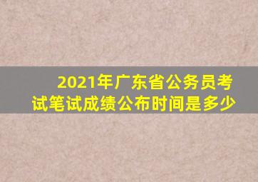 2021年广东省公务员考试笔试成绩公布时间是多少