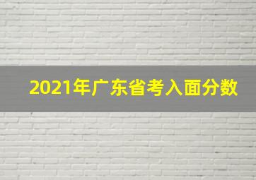 2021年广东省考入面分数