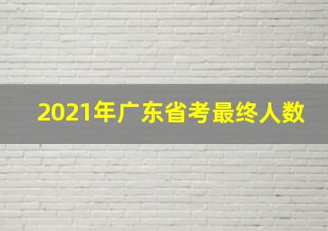 2021年广东省考最终人数