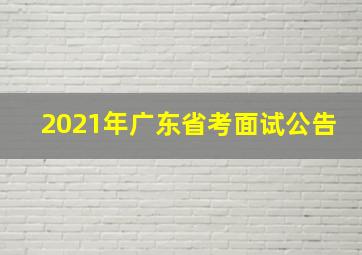 2021年广东省考面试公告