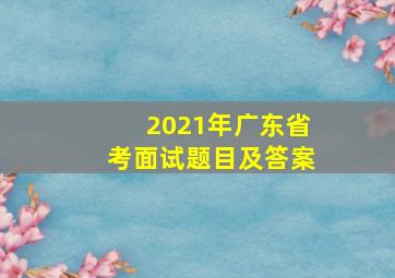 2021年广东省考面试题目及答案