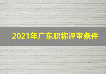 2021年广东职称评审条件