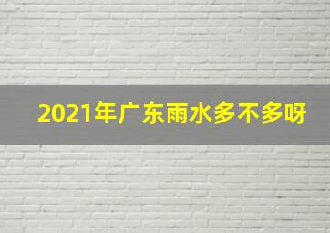 2021年广东雨水多不多呀