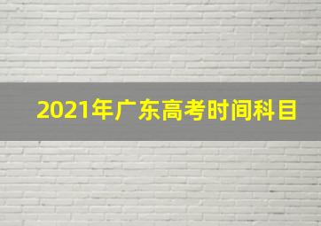 2021年广东高考时间科目